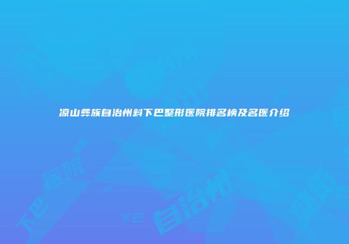 凉山彝族自治州斜下巴整形医院排名榜及名医介绍