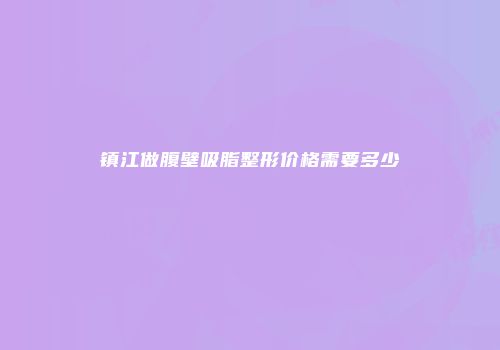 镇江做腹壁吸脂整形价格需要多少