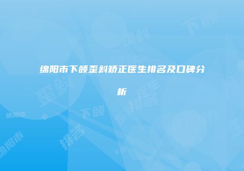 绵阳市下颌歪斜矫正医生排名及口碑分析