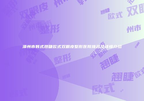 漳州市韩式翘睫欧式双眼皮整形医院排名及详情介绍