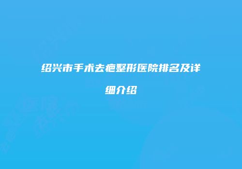 绍兴市手术去疤整形医院排名及详细介绍