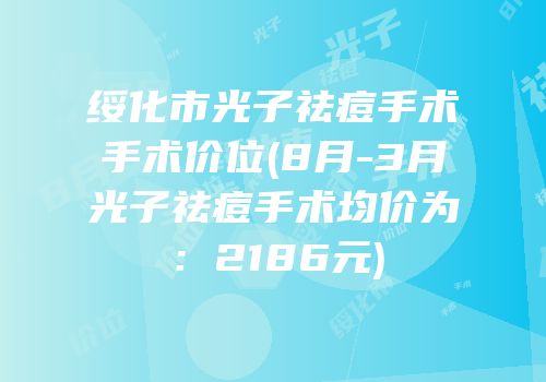 绥化市光子祛痘手术手术价位(8月-3月光子祛痘手术均价为：2186元)