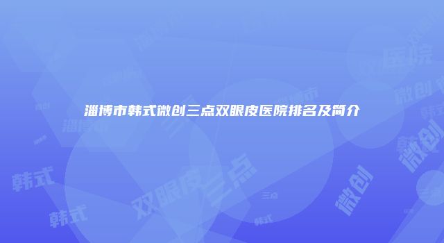 淄博市韩式微创三点双眼皮医院排名及简介