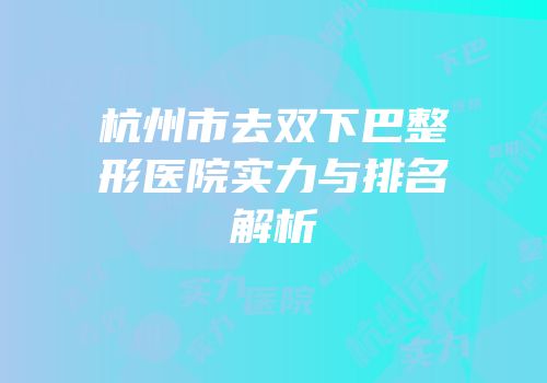 杭州市去双下巴整形医院实力与排名解析