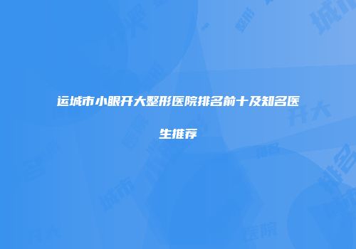 运城市小眼开大整形医院排名前十及知名医生推荐