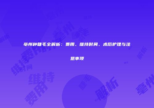 亳州种睫毛全解析：费用、维持时间、术后护理与注意事项