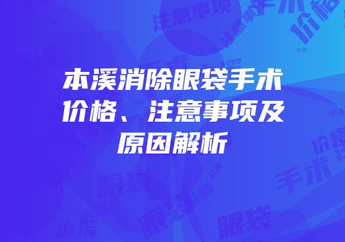 本溪消除眼袋手术价格、注意事项及原因解析