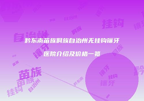 黔东南苗族侗族自治州无挂钩镶牙医院介绍及价格一览