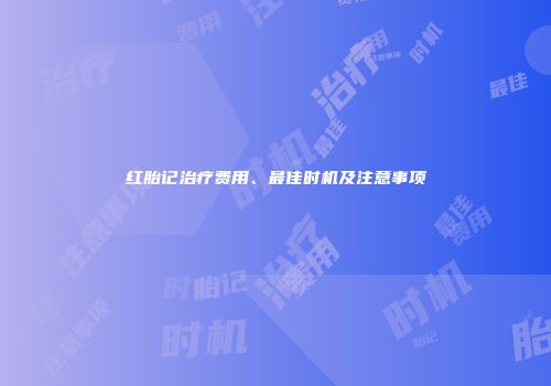 红胎记治疗费用、最佳时机及注意事项