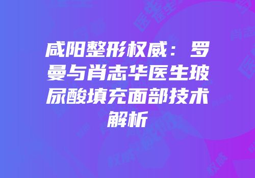 咸阳整形权威：罗曼与肖志华医生玻尿酸填充面部技术解析