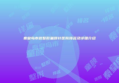 秦皇岛市微整形童颜针医院排名及详细介绍