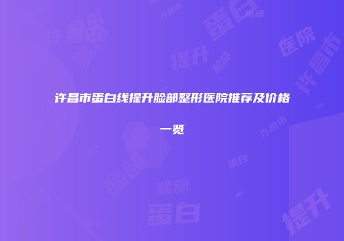 许昌市蛋白线提升脸部整形医院推荐及价格一览