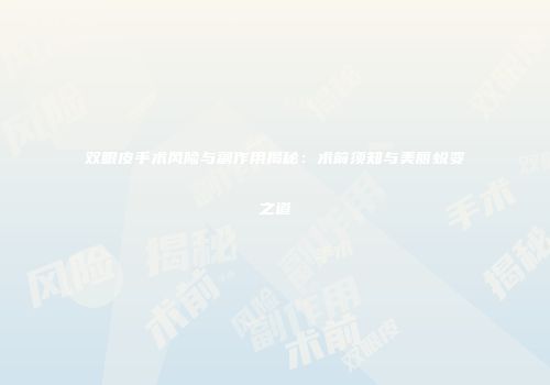 双眼皮手术风险与副作用揭秘：术前须知与美丽蜕变之道
