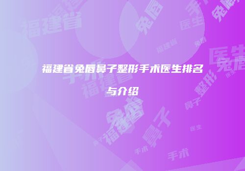 福建省兔唇鼻子整形手术医生排名与介绍