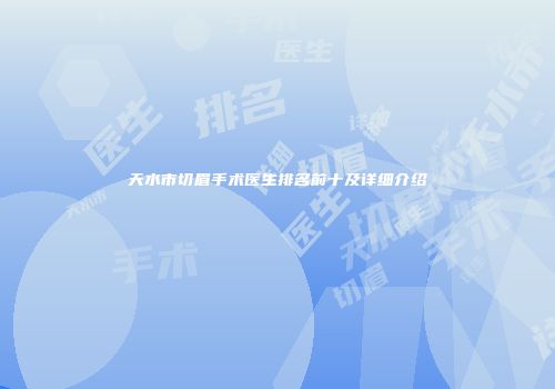 天水市切眉手术医生排名前十及详细介绍