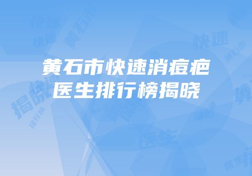 黄石市快速消痘疤医生排行榜揭晓