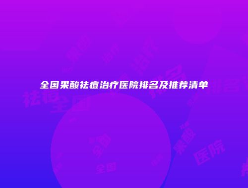 全国果酸祛痘治疗医院排名及推荐清单