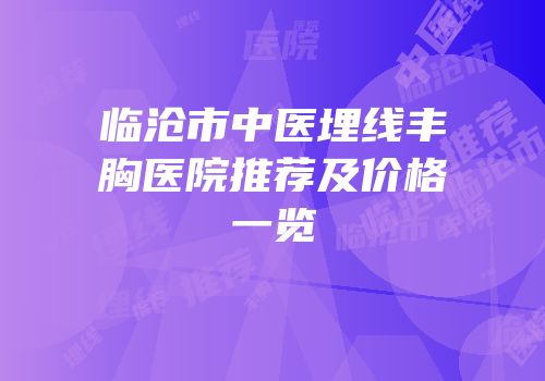 临沧市中医埋线丰胸医院推荐及价格一览