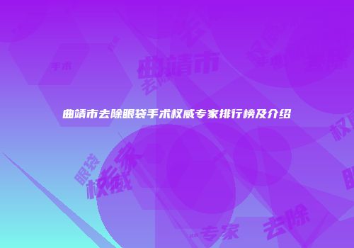 曲靖市去除眼袋手术权威专家排行榜及介绍