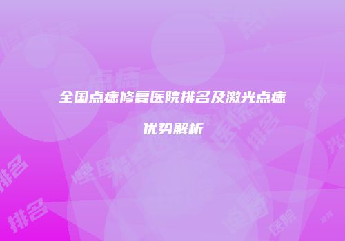 全国点痣修复医院排名及激光点痣优势解析
