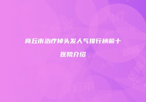 商丘市治疗掉头发人气排行榜前十医院介绍