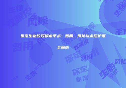 保定生物胶双眼皮手术：费用、风险与术后护理全解析