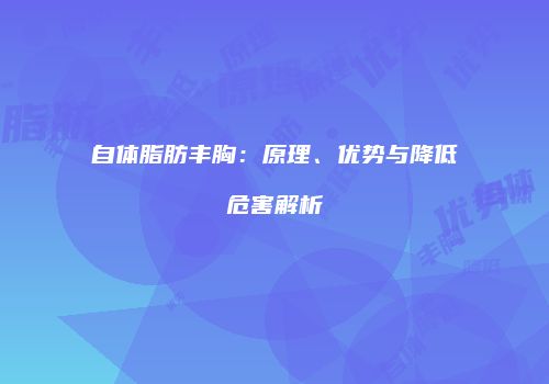 自体脂肪丰胸：原理、优势与降低危害解析
