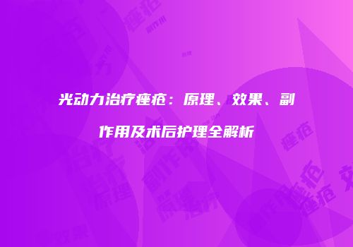 光动力治疗痤疮：原理、效果、副作用及术后护理全解析