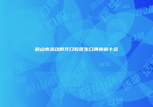 鞍山市活动假牙口腔医生口碑榜前十名