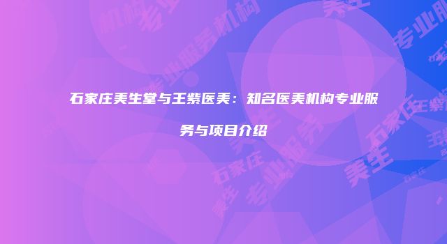 石家庄美生堂与王紫医美：知名医美机构专业服务与项目介绍