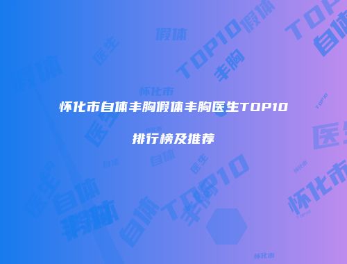怀化市自体丰胸假体丰胸医生TOP10排行榜及推荐