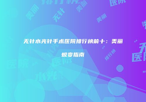 无针水光针手术医院排行榜前十：美丽蜕变指南