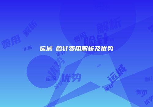 运城廋脸针费用解析及优势