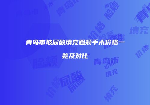 青岛市玻尿酸填充脸颊手术价格一览及对比