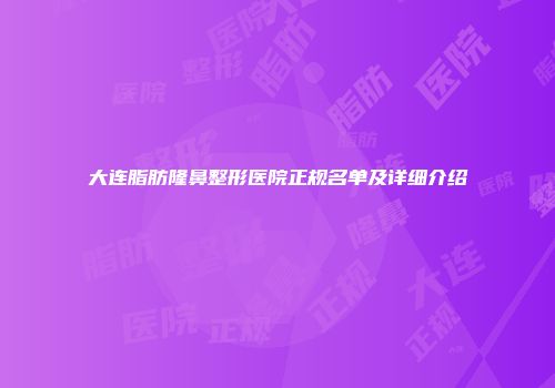 大连脂肪隆鼻整形医院正规名单及详细介绍