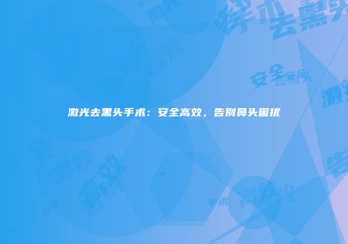 激光去黑头手术：安全高效，告别鼻头困扰