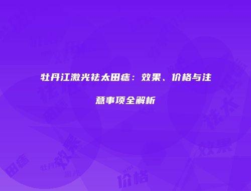 牡丹江激光祛太田痣：效果、价格与注意事项全解析