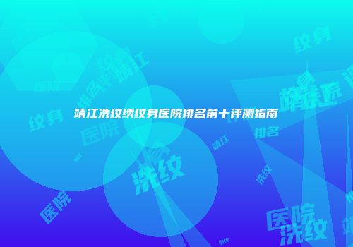 靖江洗纹绣纹身医院排名前十评测指南