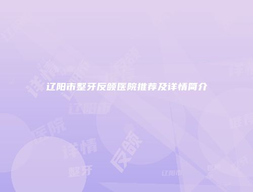 辽阳市整牙反颌医院推荐及详情简介