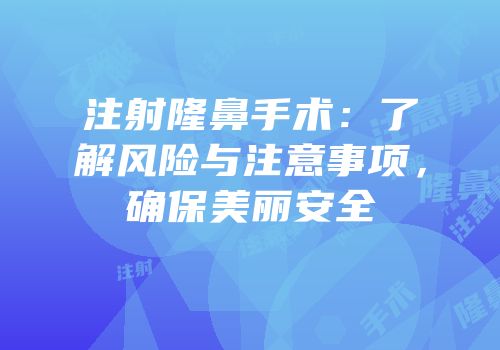 注射隆鼻手术：了解风险与注意事项，确保美丽安全