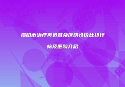 揭阳市治疗再造耳朵医院性价比排行榜及医院介绍