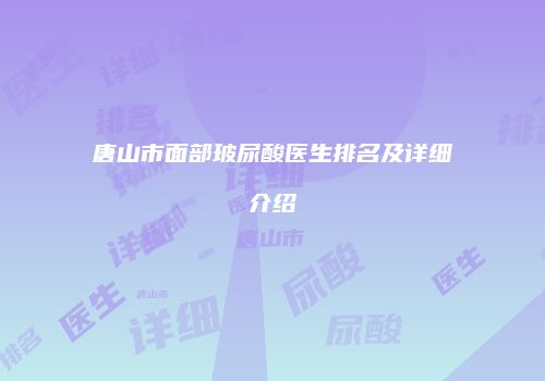 唐山市面部玻尿酸医生排名及详细介绍