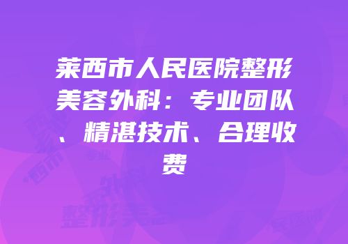 莱西市人民医院整形美容外科：专业团队、精湛技术、合理收费