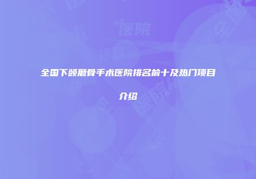 全国下颌磨骨手术医院排名前十及热门项目介绍