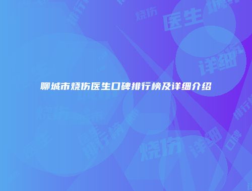 聊城市烧伤医生口碑排行榜及详细介绍