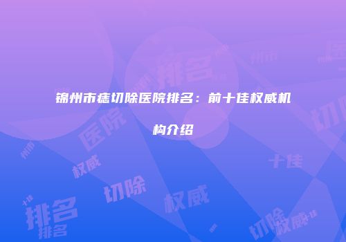 锦州市痣切除医院排名：前十佳权威机构介绍