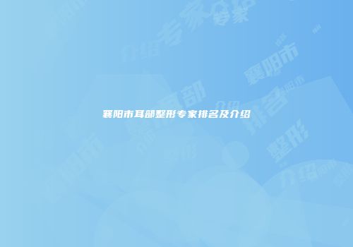 襄阳市耳部整形专家排名及介绍