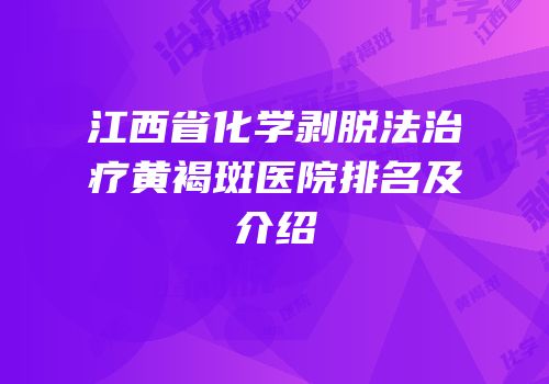 江西省化学剥脱法治疗黄褐斑医院排名及介绍