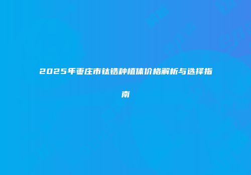 2025年枣庄市钛锆种植体价格解析与选择指南