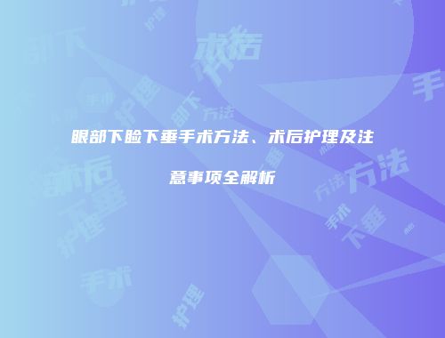 眼部下睑下垂手术方法、术后护理及注意事项全解析